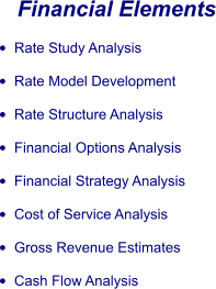 Financial Elements •	Rate Study Analysis •	Rate Model Development •	Rate Structure Analysis •	Financial Options Analysis •	Financial Strategy Analysis •	Cost of Service Analysis •	Gross Revenue Estimates •	Cash Flow Analysis