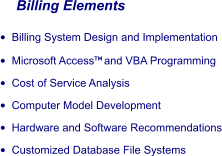 Billing Elements •	Billing System Design and Implementation •	Microsoft Access and VBA Programming •	Cost of Service Analysis •	Computer Model Development •	Hardware and Software Recommendations •	Customized Database File Systems